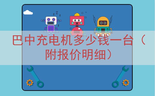 巴中充电机多少钱一台（附报价明细）
