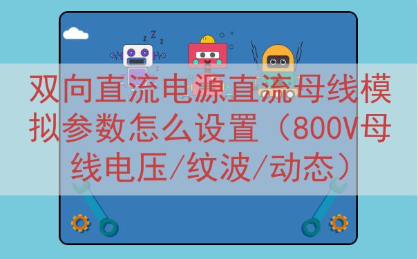 双向直流电源直流母线模拟参数怎么设置（800V母线电压/纹波/动态）